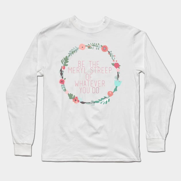 Be the Meryl Streep of whatever you do Long Sleeve T-Shirt by Ineffablexx